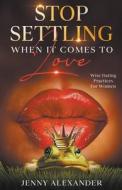 Stop Settling When It Comes to Love di Jenny Alexander edito da Jenny Alexander Publishing