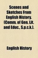 Scenes And Sketches From English History. (comm. Of Gen. Lit. And Educ., S.p.c.k.). di English History edito da General Books Llc