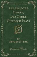 The Haunted Circle, And Other Outdoor Plays (classic Reprint) di Adelaide Nichols edito da Forgotten Books