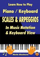 Learn How To Play Piano / Keyboard Scales & Arpeggios: In Music Notation & Keyboard View di Martin Woodward edito da Lulu.com