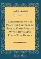 Experiments on the Practical Control of Stored Grain Insects with a Revolving Drum-Type Heater (Classic Reprint) di Andre Audant edito da Forgotten Books