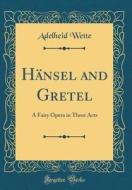Hansel and Gretel: A Fairy Opera in Three Acts (Classic Reprint) di Adelheid Wette edito da Forgotten Books
