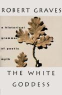 The White Goddess: A Historical Grammar of Poetic Myth di Robert Graves edito da Farrar Straus Giroux