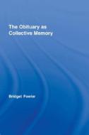 The Obituary as Collective Memory di Bridget (University of Glasgow Fowler edito da Taylor & Francis Ltd