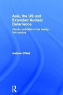 Asia, the US and Extended Nuclear Deterrence di Andrew (Griffith University O'Neil edito da Taylor & Francis Ltd