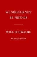 We Should Not Be Friends: The Story of a Friendship di Will Schwalbe edito da KNOPF
