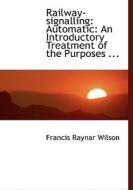Railway-signalling: Automatic: An Introductory Treatment of the Purposes ... di Francis Raynar Wilson edito da BiblioLife