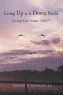 Living Up in a Down World: Living Life Grace "Fully"! di Robert B.  Edwards edito da AUTHORHOUSE