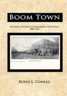 Boom Town: Early History of Tomahawk Wisconsin 1886-1924 di Robin I. Comeau edito da No Frills Buffalo