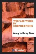 Welfare Work by Corporations di Mary Lathrop Goss edito da LIGHTNING SOURCE INC
