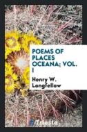 Poems of Places Oceana 1 V.; England 4; Scotland 3 V: Iceland, Switzerland, Greece, Russia, Asia ... di Henry Wadsworth Longfellow edito da LIGHTNING SOURCE INC