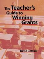 The Teacher's Guide to Winning Grants di David G. Bauer, Bauer edito da John Wiley & Sons