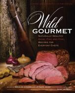 Wild Gourmet: Naturally Healthy Game, Fish and Fowl Recipes for Everyday Chefs di Daniel Nelson edito da BOONE & CROCKETT CLUB