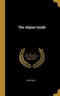 The Alpine Guide di John Ball edito da WENTWORTH PR