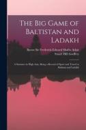 THE BIG GAME OF BALTISTAN AND LADAKH : A di FREDERICK EDW ADAIR edito da LIGHTNING SOURCE UK LTD