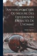 Anthropométrie Où Mesure Des Différentes Facultés De L'homme di Adolphe Quételet edito da LEGARE STREET PR
