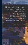 Nobiliaire Universel De France Ou Recueil Général Des Généalogies Historiques Des Maisons Nobles De Ce Royaume, Volume 1... edito da LEGARE STREET PR