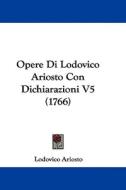 Opere Di Lodovico Ariosto Con Dichiarazioni V5 (1766) di Lodovico Ariosto edito da Kessinger Publishing
