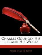 Charles Gounod: His Life and His Works di Marie Anne De Bovet edito da Nabu Press