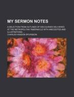My Sermon Notes (volume 1-64); A Selection From Outlines Of Discourses Delivered At The Metropolitan Tabernacle With Anecdotes And Illustrations. di Charles Haddon Spurgeon edito da General Books Llc