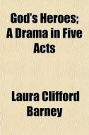 God's Heroes; A Drama In Five Acts di Laura Clifford Barney edito da General Books Llc