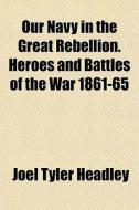 Our Navy In The Great Rebellion. Heroes di Joel Tyler Headley edito da General Books