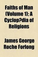 Faiths Of Man Volume 1 ; A Cyclop Dia O di James George Roche Forlong edito da General Books