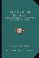 Echoes of the Universe: From the World of Matter and the World of Spirit di Henry Christmas edito da Kessinger Publishing