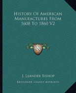History of American Manufactures from 1608 to 1860 V2 di J. Leander Bishop edito da Kessinger Publishing