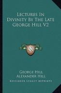 Lectures in Divinity by the Late George Hill V2 di George Hill edito da Kessinger Publishing