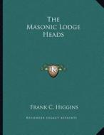 The Masonic Lodge Heads di Frank C. Higgins edito da Kessinger Publishing
