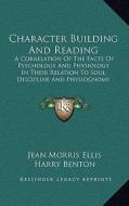 Character Building and Reading: A Correlation of the Facts of Psychology and Physiology in Their Relation to Soul Discipline and Physiognomy (1911) di Jean Morris Ellis edito da Kessinger Publishing