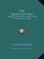 The Queen of Saba the Queen of Saba: Opera in Four Acts, After a Text by Mosenthal (1881) di Carl Goldmark edito da Kessinger Publishing