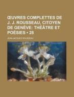 Ã…â€™uvres Complettes De J. J. Rousseau, Citoyen De Geneve (28); Theatre Et Poesies di Jean-jacques Rousseau edito da General Books Llc