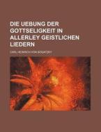 Die Uebung Der Gottseligkeit in Allerley Geistlichen Liedern di Carl Heinrich Von Bogatzky edito da Rarebooksclub.com