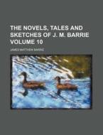 The Novels, Tales and Sketches of J. M. Barrie Volume 10 di James Matthew Barrie edito da Rarebooksclub.com