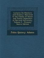 Lectures on Rhetoric and Oratory: Delivered to the Classes of Senior and Junior Sophisters in Harvard University, Volume 2 di John Quincy Adams edito da Nabu Press