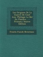 Les Origines de La Guerre de Cent ANS: Philippe Le Bel En Flandre... di Frantz Funck-Brentano edito da Nabu Press