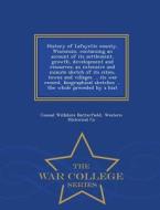 History Of Lafayette County, Wisconsin, Containing An Account Of Its Settlement, Growth, Development And Resources; An Extensive And Minute Sketch Of  di Consul Willshire Butterfield, Western Historical Co edito da War College Series