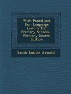 With Pencil and Pen: Language Lessons for Primary Schools - Primary Source Edition di Sarah Louise Arnold edito da Nabu Press
