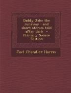 Daddy Jake the Runaway: And Short Stories Told After Dark - Primary Source Edition di Joel Chandler Harris edito da Nabu Press