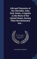 Life And Character Of The Chevalier John Paul Jones, A Captain In The Navy Of The United States, During Their Revolutionary War .. di John Henry Sherburne edito da Sagwan Press