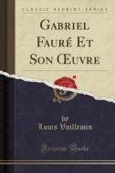 Gabriel Faure Et Son Uvre (classic Reprint) di Louis Vuillemin edito da Forgotten Books