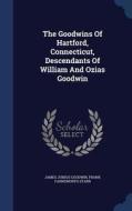 The Goodwins Of Hartford, Connecticut, Descendants Of William And Ozias Goodwin di James Junius Goodwin edito da Sagwan Press