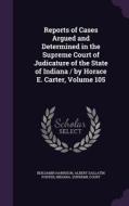 Reports Of Cases Argued And Determined In The Supreme Court Of Judicature Of The State Of Indiana / By Horace E. Carter, Volume 105 di Benjamin Harrison, Albert Gallatin Porter edito da Palala Press