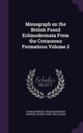 Monograph On The British Fossil Echinodermata From The Cretaceous Formations Volume 2 di Thomas Wright, William Kingdon Spencer, W Percy 1849-1900 Sladen edito da Palala Press