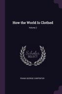 How the World Is Clothed; Volume 2 di Frank George Carpenter edito da CHIZINE PUBN