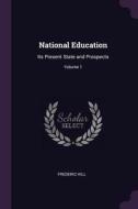 National Education: Its Present State and Prospects; Volume 1 di Frederic Hill edito da CHIZINE PUBN
