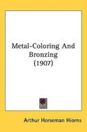 Metal-Coloring and Bronzing (1907) di Arthur Horseman Hiorns edito da Kessinger Publishing