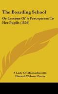 The Boarding School: Or Lessons Of A Preceptress To Her Pupils (1829) di A Lady Of Massachusetts, Hannah Webster Foster edito da Kessinger Publishing, Llc